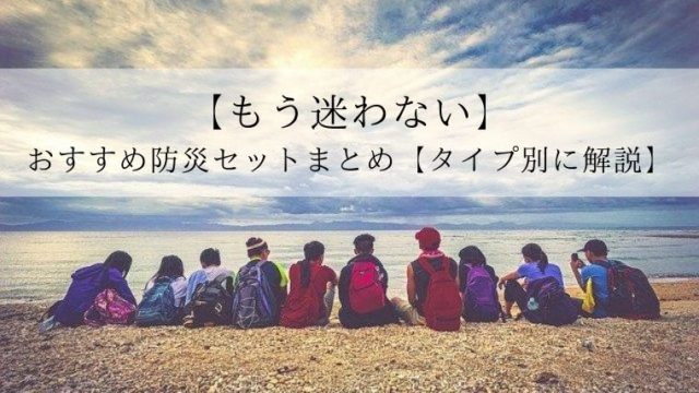 【もう迷わない】おすすめ防災セットまとめ【タイプ別に解説】