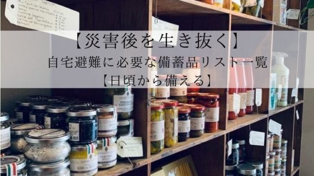 【災害後を生き抜く】自宅避難に必要な備蓄品リスト一覧【日頃から備える】-min