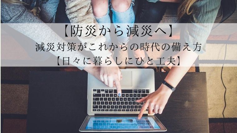 【防災から減災へ】減災対策がこれからの時代の備え方【日々に暮らしにひと工夫】-min